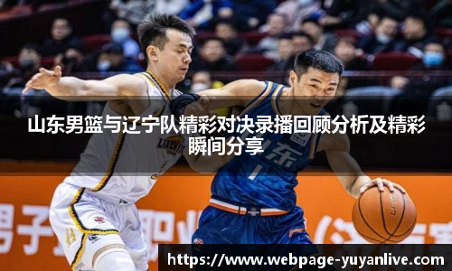 山东男篮与辽宁队精彩对决录播回顾分析及精彩瞬间分享