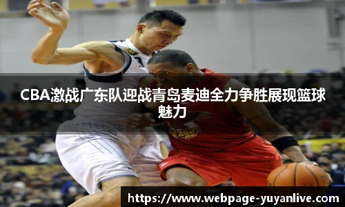 CBA激战广东队迎战青岛麦迪全力争胜展现篮球魅力