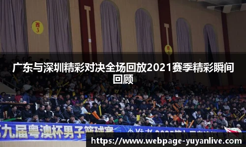 广东与深圳精彩对决全场回放2021赛季精彩瞬间回顾