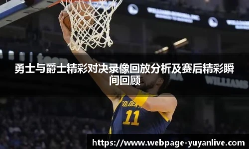 勇士与爵士精彩对决录像回放分析及赛后精彩瞬间回顾