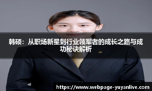 韩硕：从职场新星到行业领军者的成长之路与成功秘诀解析