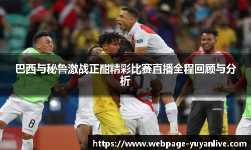 巴西与秘鲁激战正酣精彩比赛直播全程回顾与分析