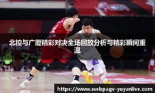 北控与广厦精彩对决全场回放分析与精彩瞬间重温