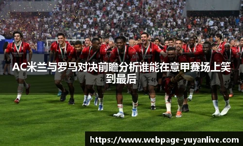 AC米兰与罗马对决前瞻分析谁能在意甲赛场上笑到最后
