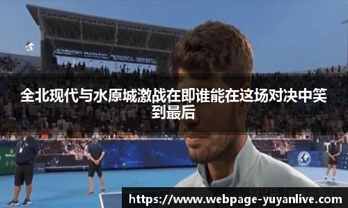 全北现代与水原城激战在即谁能在这场对决中笑到最后