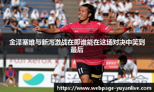 金泽塞维与新泻激战在即谁能在这场对决中笑到最后