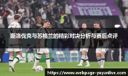 斯洛伐克与苏格兰的精彩对决分析与赛后点评