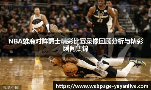 NBA雄鹿对阵爵士精彩比赛录像回顾分析与精彩瞬间集锦