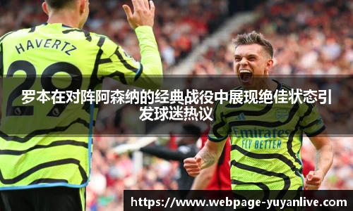 罗本在对阵阿森纳的经典战役中展现绝佳状态引发球迷热议
