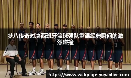 梦八传奇对决西班牙篮球强队重温经典瞬间的激烈碰撞