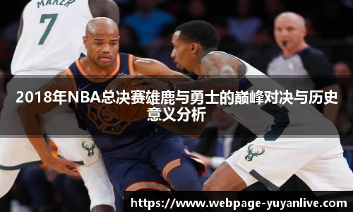 2018年NBA总决赛雄鹿与勇士的巅峰对决与历史意义分析